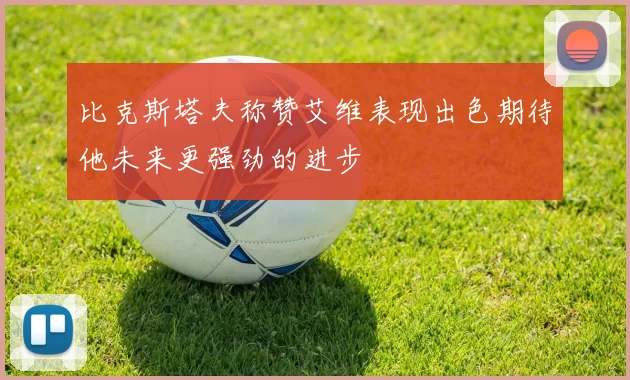 比克斯塔夫称赞艾维表现出色期待他未来更强劲的进步