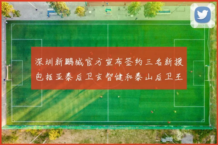 深圳新鹏城官方宣布签约三名新援包括亚泰后卫玄智健和泰山后卫王昱衡