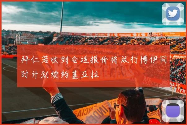 拜仁若收到合适报价将放行博伊同时计划续约基亚拉