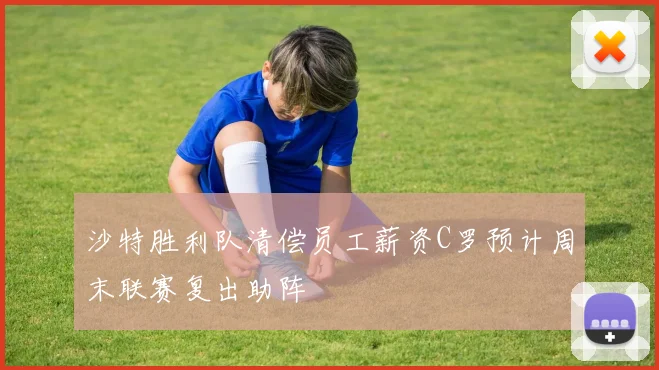 沙特胜利队清偿员工薪资C罗预计周末联赛复出助阵
