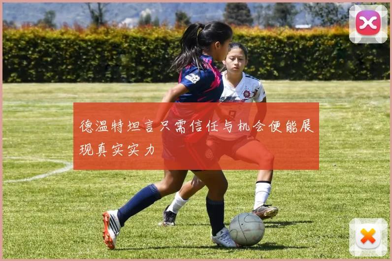 德温特坦言只需信任与机会便能展现真实实力