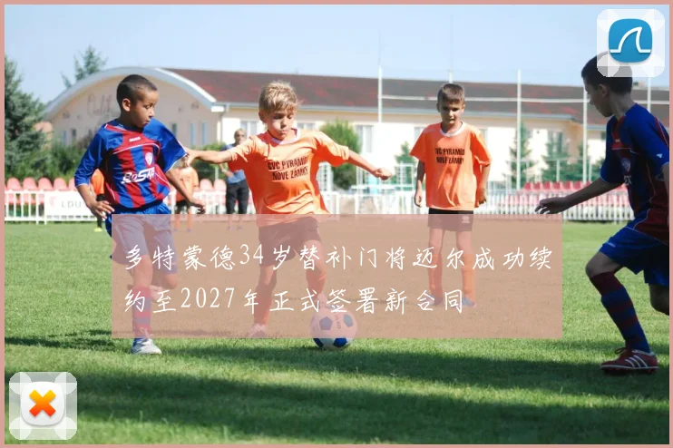 多特蒙德34岁替补门将迈尔成功续约至2027年正式签署新合同