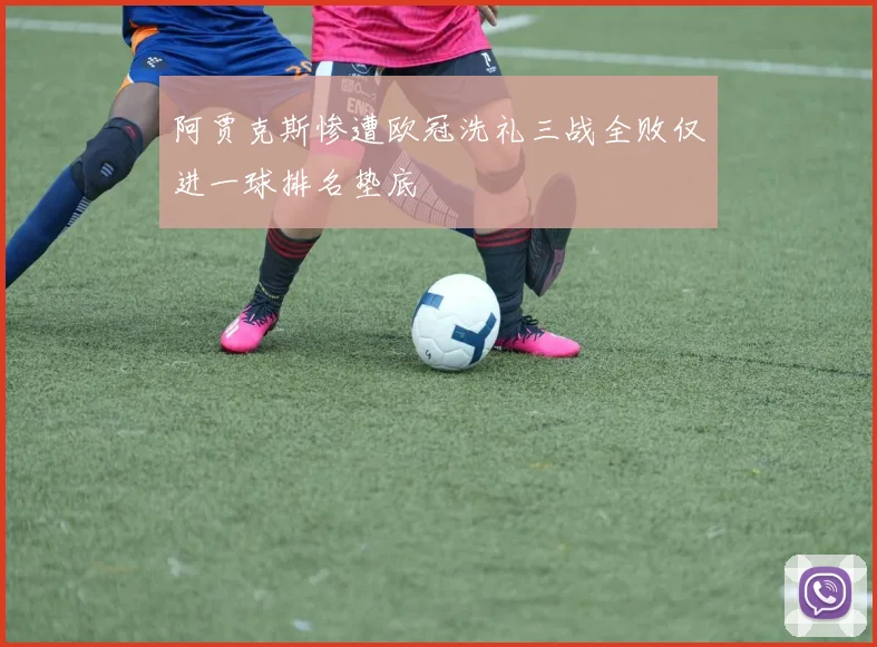 阿贾克斯惨遭欧冠洗礼三战全败仅进一球排名垫底