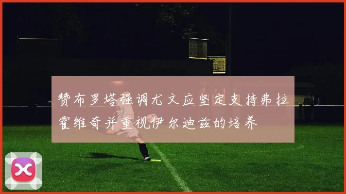 赞布罗塔强调尤文应坚定支持弗拉霍维奇并重视伊尔迪兹的培养