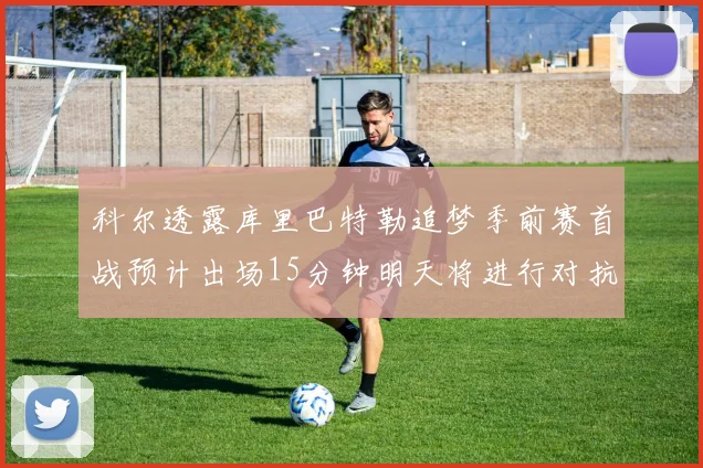 科尔透露库里巴特勒追梦季前赛首战预计出场15分钟明天将进行对抗训练