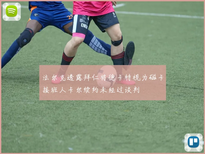 法尔克透露拜仁将德卡特视为磁卡接班人卡尔续约未经过谈判