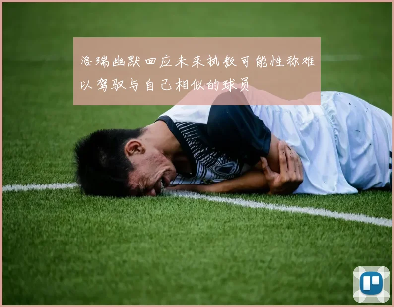 洛瑞幽默回应未来执教可能性称难以驾驭与自己相似的球员