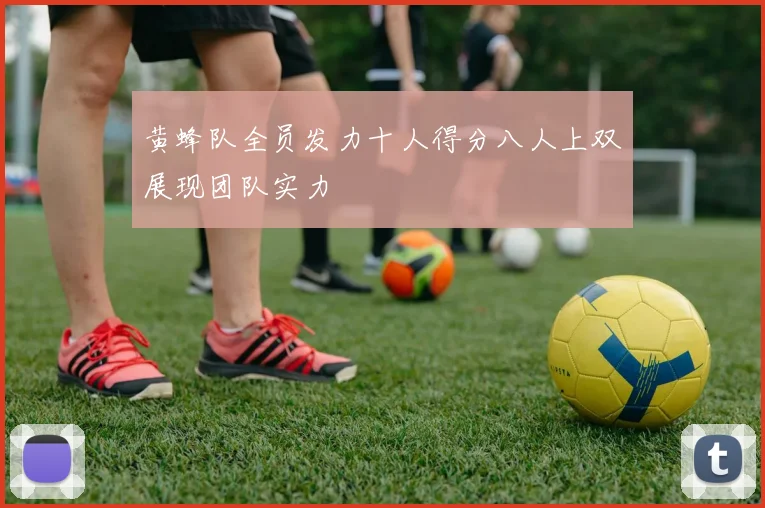 黄蜂队全员发力十人得分八人上双展现团队实力