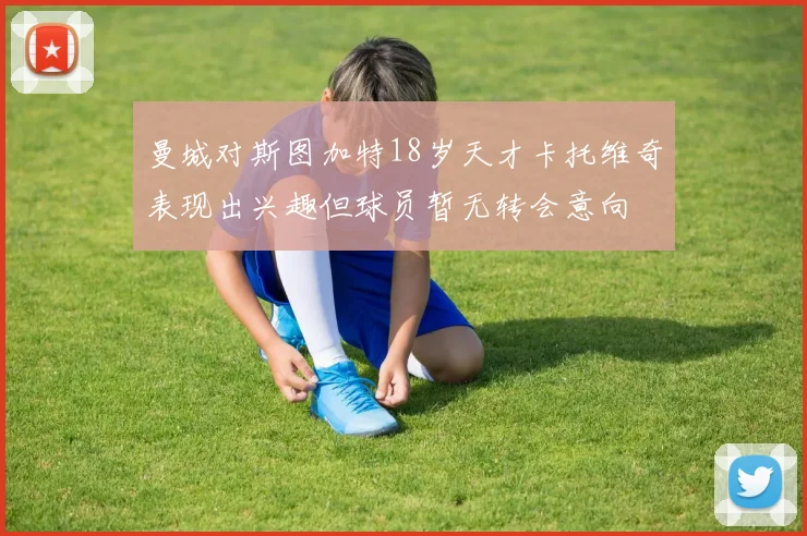 曼城对斯图加特18岁天才卡托维奇表现出兴趣但球员暂无转会意向