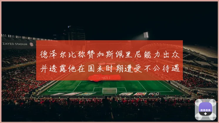 德泽尔比称赞加斯佩里尼能力出众并透露他在国米时期遭受不公待遇