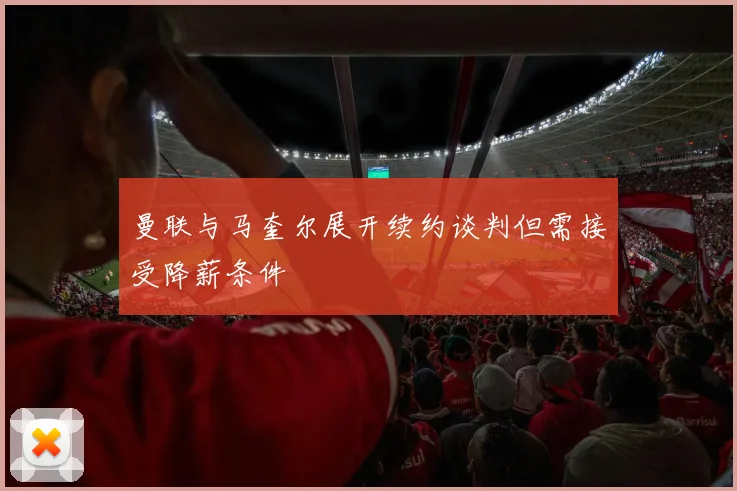 曼联与马奎尔展开续约谈判但需接受降薪条件