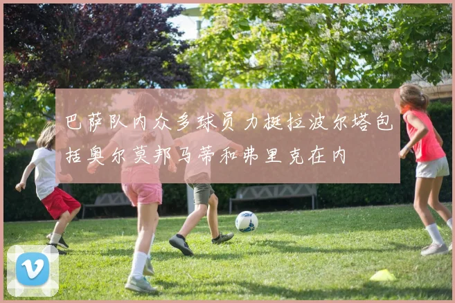 巴萨队内众多球员力挺拉波尔塔包括奥尔莫邦马蒂和弗里克在内