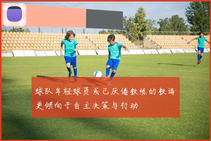 球队年轻球员或已厌倦教练的教诲更倾向于自主决策与行动