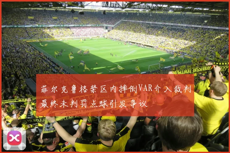 菲尔克鲁格禁区内摔倒VAR介入裁判最终未判罚点球引发争议