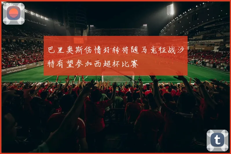 巴里奥斯伤情好转将随马竞征战沙特有望参加西超杯比赛