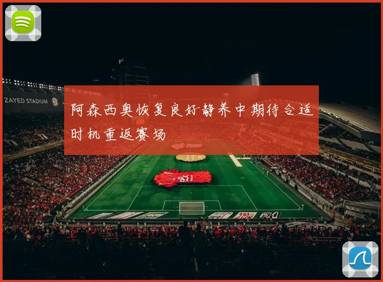 阿森西奥恢复良好静养中期待合适时机重返赛场
