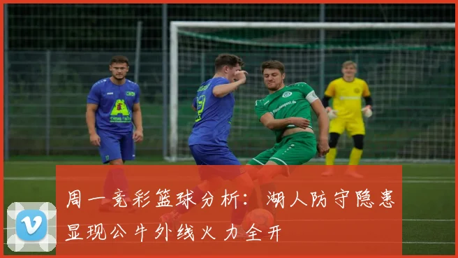 周一竞彩篮球分析：湖人防守隐患显现公牛外线火力全开
